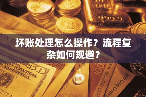 北京坏账处理怎么操作？流程复杂如何规避？