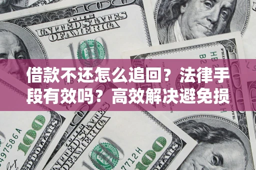 北京借款不还怎么追回？法律手段有效吗？高效解决避免损失