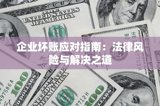北京企业坏账应对指南：法律风险与解决之道