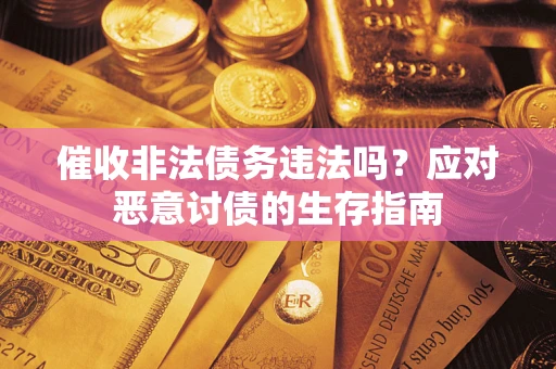北京催收非法债务违法吗？应对恶意讨债的生存指南