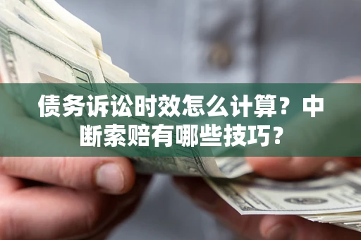 北京债务诉讼时效怎么计算？中断索赔有哪些技巧？