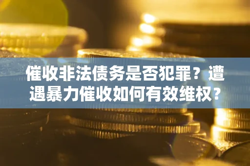 北京催收非法债务是否犯罪？遭遇暴力催收如何有效维权？