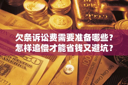 北京欠条诉讼费需要准备哪些？怎样追偿才能省钱又避坑？