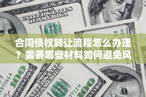 北京合同债权转让流程怎么办理？需要哪些材料如何避免风险？