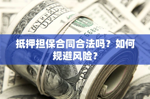 北京抵押担保合同合法吗？如何规避风险？