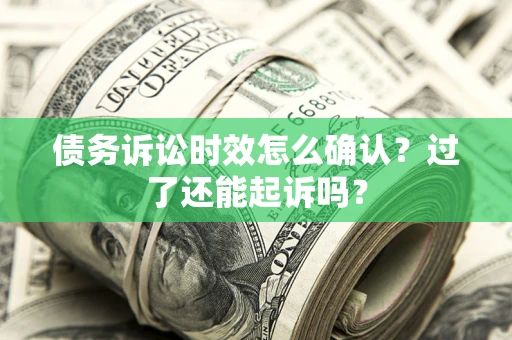 北京债务诉讼时效怎么确认？过了还能起诉吗？