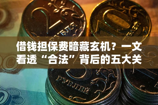 北京借钱担保费暗藏玄机？一文看透“合法”背后的五大关键陷阱