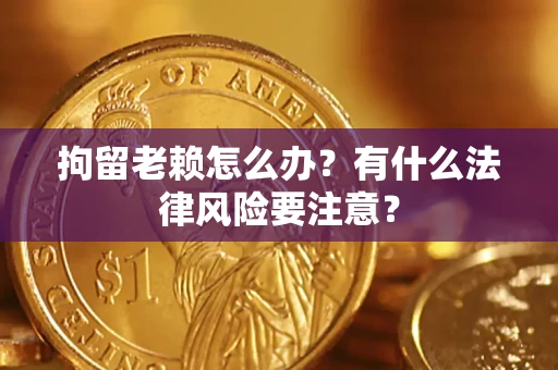 北京拘留老赖怎么办？有什么法律风险要注意？