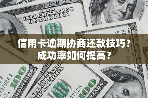 北京信用卡逾期协商还款技巧？成功率如何提高？