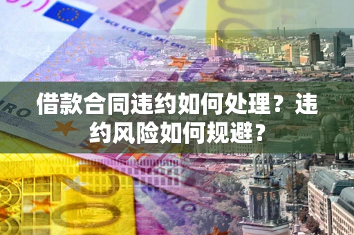 北京借款合同违约如何处理？违约风险如何规避？