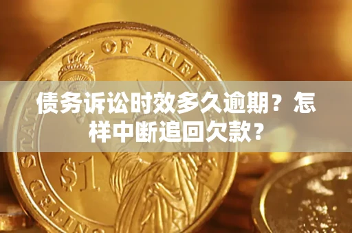 北京债务诉讼时效多久逾期？怎样中断追回欠款？