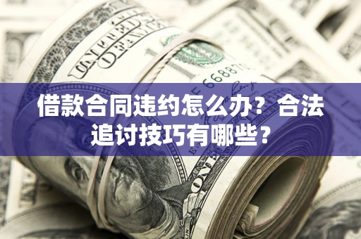 北京借款合同违约怎么办？合法追讨技巧有哪些？