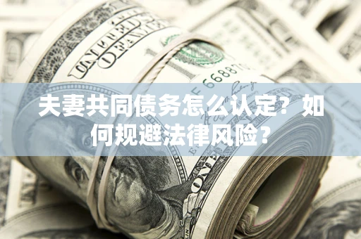 北京夫妻共同债务怎么认定？如何规避法律风险？