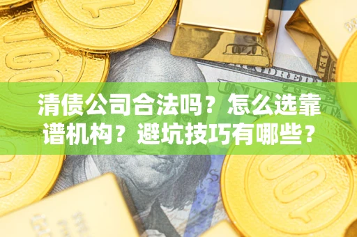 北京清债公司合法吗？怎么选靠谱机构？避坑技巧有哪些？
