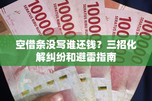 北京空借条没写谁还钱？三招化解纠纷和避雷指南