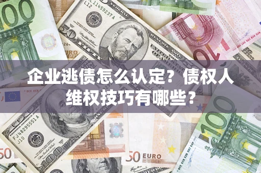 北京企业逃债怎么认定？债权人维权技巧有哪些？