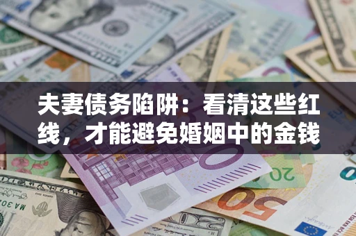 北京夫妻债务陷阱：看清这些红线，才能避免婚姻中的金钱危机