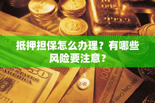 北京抵押担保怎么办理？有哪些风险要注意？