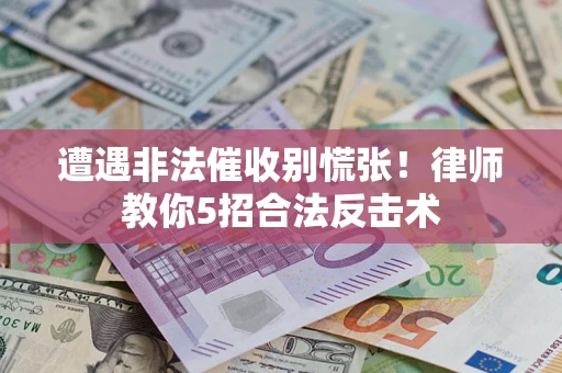 北京遭遇非法催收别慌张！律师教你5招合法反击术