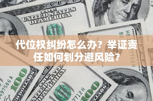 北京代位权纠纷怎么办？举证责任如何划分避风险？