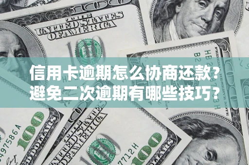 北京信用卡逾期怎么协商还款？避免二次逾期有哪些技巧？
