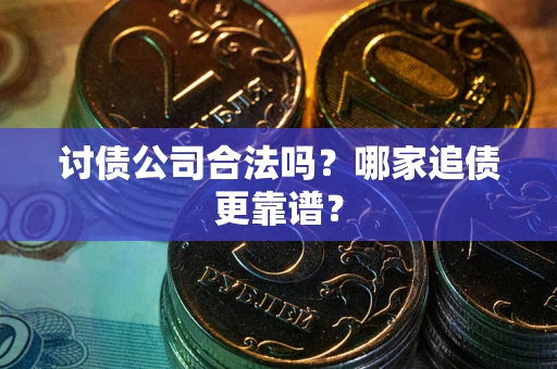 北京讨债公司合法吗？哪家追债更靠谱？