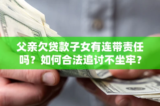 北京父亲欠贷款子女有连带责任吗？如何合法追讨不坐牢？