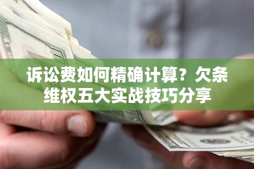北京诉讼费如何精确计算？欠条维权五大实战技巧分享