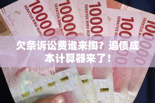 北京欠条诉讼费谁来掏？追债成本计算器来了！