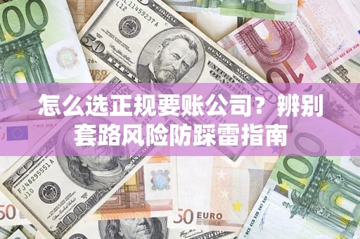 北京怎么选正规要账公司？辨别套路风险防踩雷指南