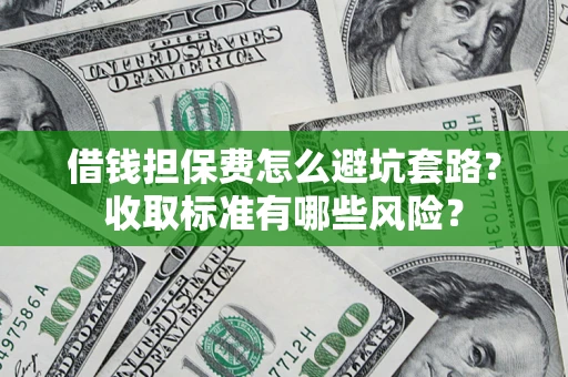 北京借钱担保费怎么避坑套路？收取标准有哪些风险？