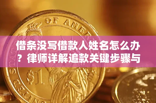 北京借条没写借款人姓名怎么办？律师详解追款关键步骤与证据链构建
