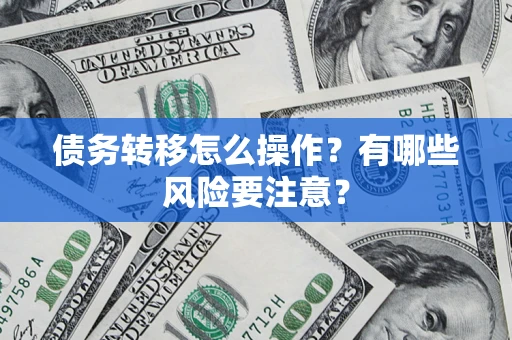 北京债务转移怎么操作？有哪些风险要注意？