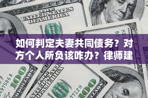 北京如何判定夫妻共同债务？对方个人所负该咋办？律师建议