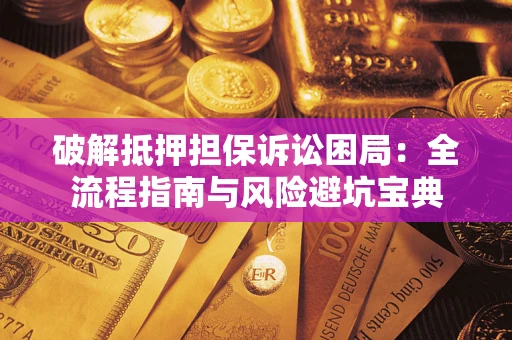 北京破解抵押担保诉讼困局:全流程指南与风险避坑宝典 北京破解抵押担保诉讼困局:全流程指南与风险避坑宝典