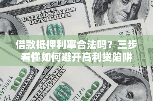 北京借款抵押利率合法吗？三步看懂如何避开高利贷陷阱