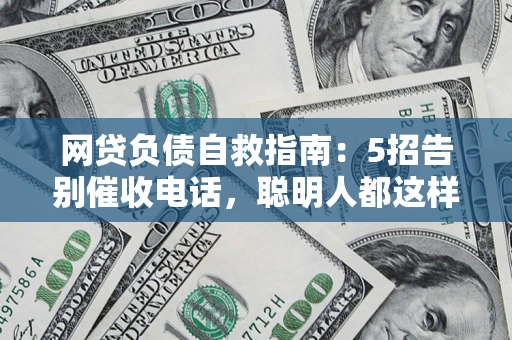 北京网贷负债自救指南：5招告别催收电话，聪明人都这样做