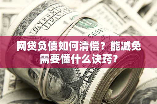 北京网贷负债如何清偿？能减免需要懂什么诀窍？