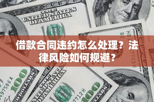 北京借款合同违约怎么处理？法律风险如何规避？