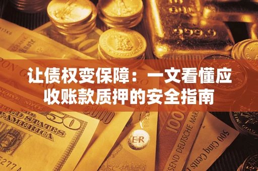 北京让债权变保障：一文看懂应收账款质押的安全指南