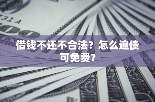 北京借钱不还不合法？怎么追债可免费？