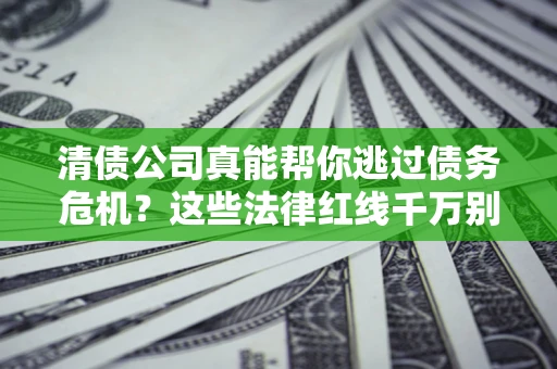北京清债公司真能帮你逃过债务危机？这些法律红线千万别踩