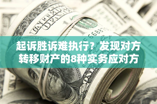 北京起诉胜诉难执行？发现对方转移财产的8种实务应对方案
