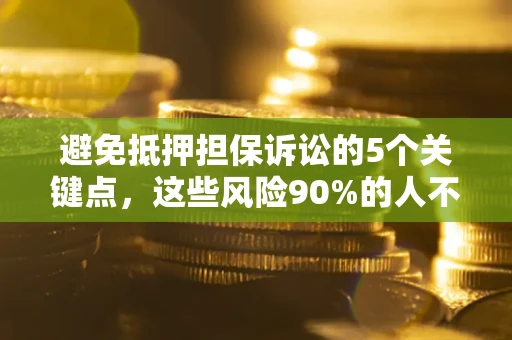 北京避免抵押担保诉讼的5个关键点，这些风险90%的人不知道！