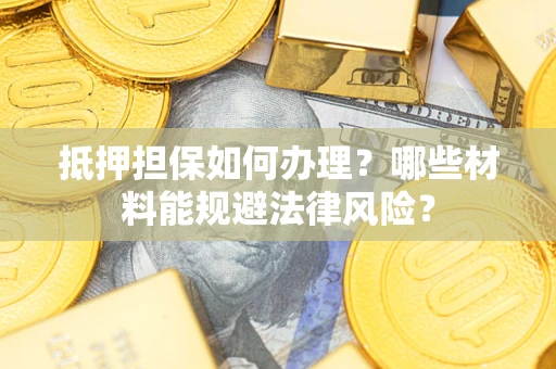 北京抵押担保如何办理？哪些材料能规避法律风险？