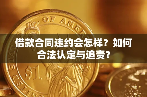 北京借款合同违约会怎样？如何合法认定与追责？