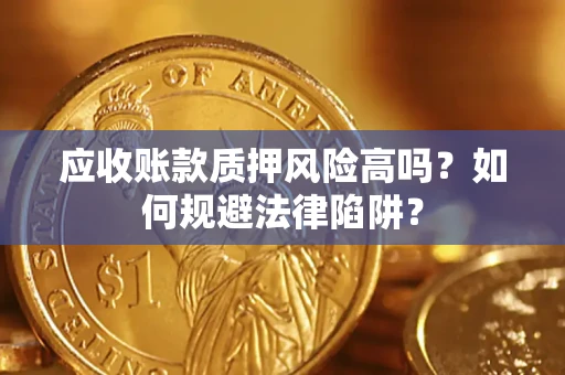 北京应收账款质押风险高吗？如何规避法律陷阱？