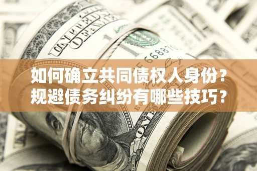 北京如何确立共同债权人身份？规避债务纠纷有哪些技巧？