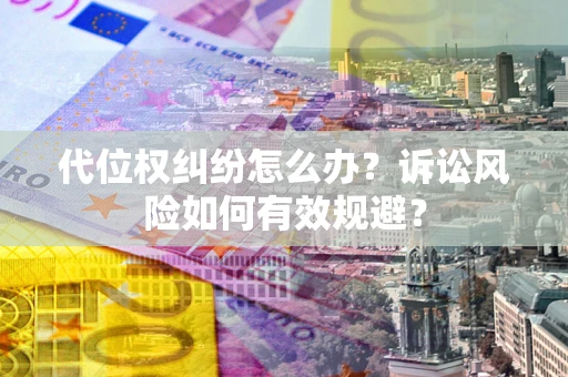 北京代位权纠纷怎么办？诉讼风险如何有效规避？