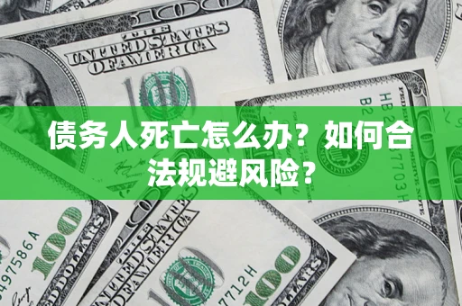 北京债务人死亡怎么办？如何合法规避风险？